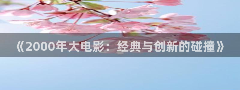 99视频免费：《2000年大电影：经典与创新的碰撞》