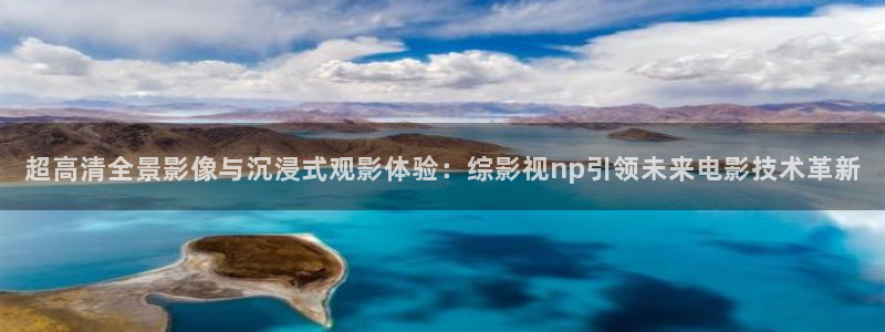 99视频三：超高清全景影像与沉浸式观影体验：综影视np引领未来电影技术革新