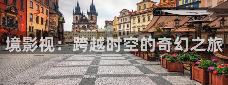 99视频免费在线看：境影视：跨越时空的奇幻之旅